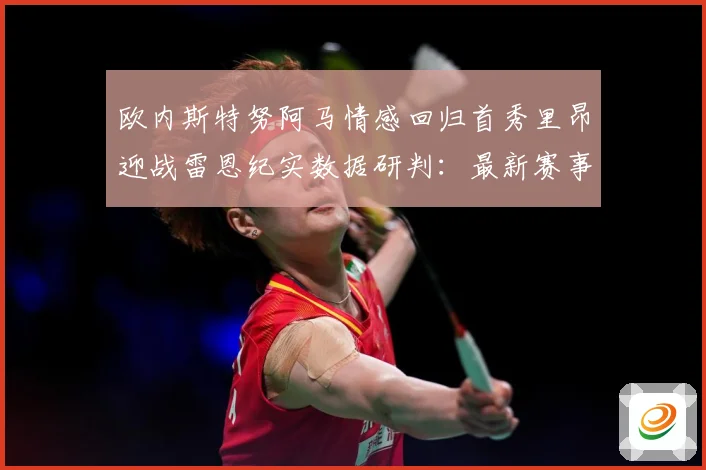 欧内斯特努阿马情感回归首秀里昂迎战雷恩纪实数据研判：最新赛事动态与深度分析