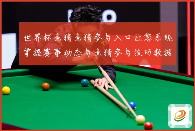 世界杯竞猜竞猜参与入口让您系统掌握赛事动态与竞猜参与技巧数据研判：最新赛事动态与深度分析