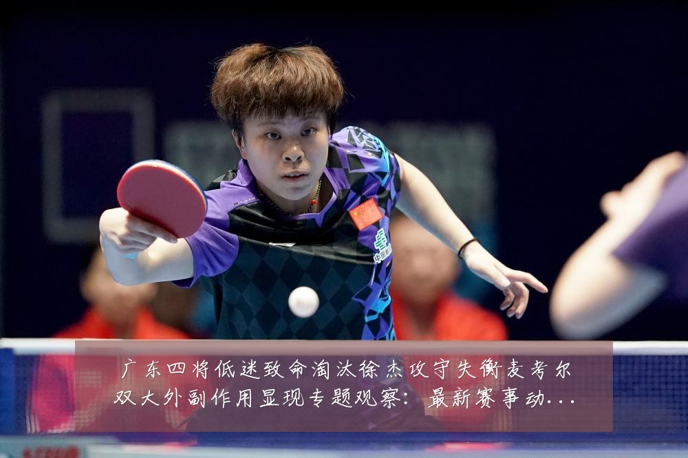 广东四将低迷致命淘汰徐杰攻守失衡麦考尔双大外副作用显现专题观察：最新赛事动态与深度分析